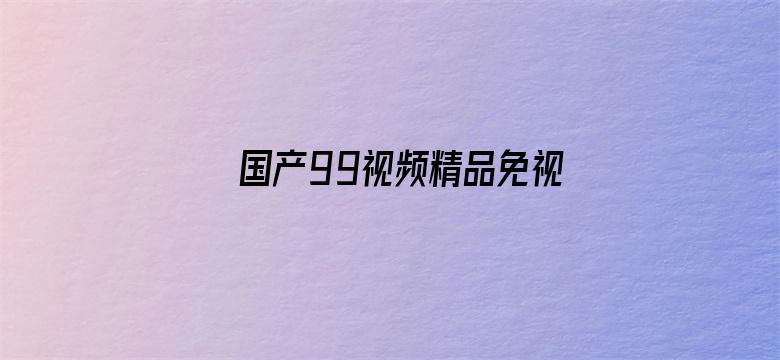 >国产99视频精品免视看9横幅海报图